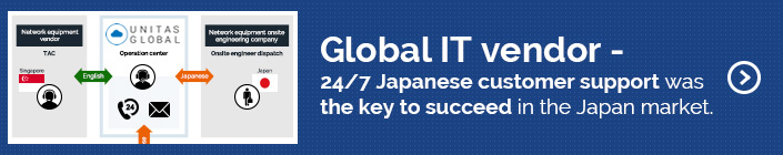 Global IT vendor - 24/7 Japanese customer support was the key to succeed in the Japan market.